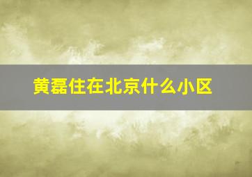 黄磊住在北京什么小区