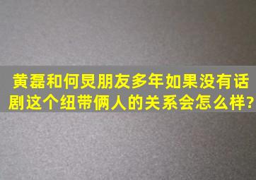 黄磊和何炅朋友多年,如果没有话剧这个纽带,俩人的关系会怎么样?