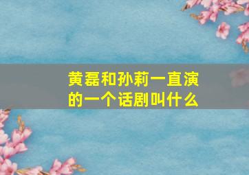 黄磊和孙莉一直演的一个话剧叫什么