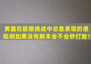 黄磊在极限挑战中总是表现的很聪明,如果没有剧本会不会秒打脸?