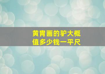 黄胄画的驴大概值多少钱一平尺