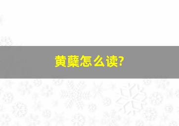 黄蘖怎么读?