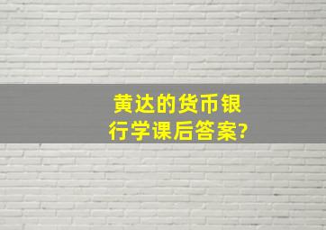 黄达的货币银行学课后答案?