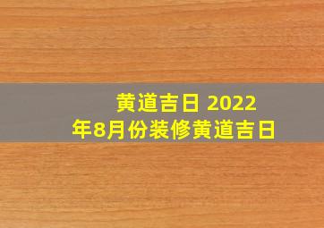 黄道吉日 2022年8月份装修黄道吉日