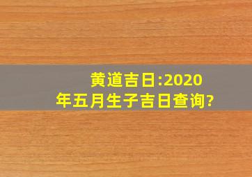黄道吉日:2020年五月生子吉日查询?