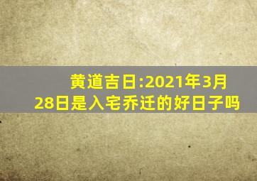 黄道吉日:2021年3月28日是入宅乔迁的好日子吗