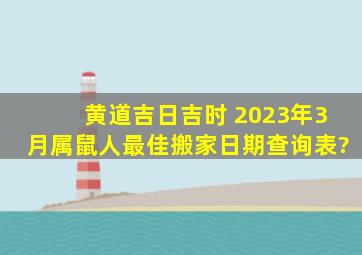 黄道吉日吉时 2023年3月属鼠人最佳搬家日期查询表?