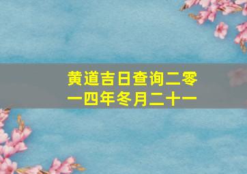 黄道吉日查询二零一四年冬月二十一