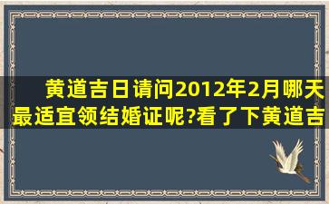 黄道吉日请问2012年2月哪天最适宜领结婚证呢?看了下黄道吉日有2/...