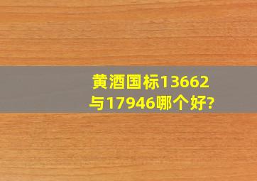 黄酒国标13662与17946哪个好?