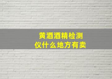 黄酒酒精检测仪什么地方有卖