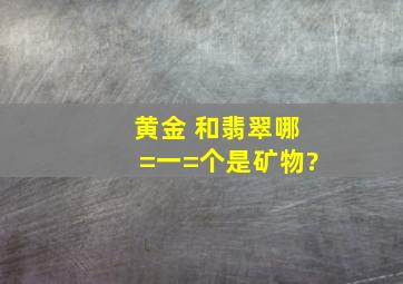 黄金 和翡翠哪=一=个是矿物?