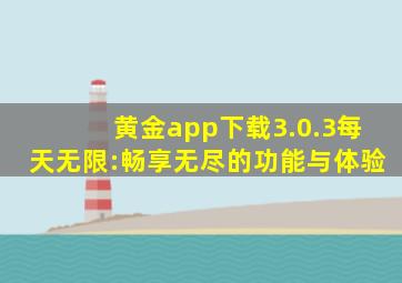 黄金app下载3.0.3每天无限:畅享无尽的功能与体验