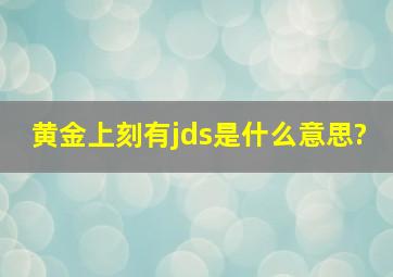 黄金上刻有jds是什么意思?