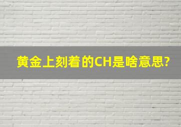 黄金上刻着的CH是啥意思?