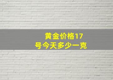 黄金价格17号今天多少一克