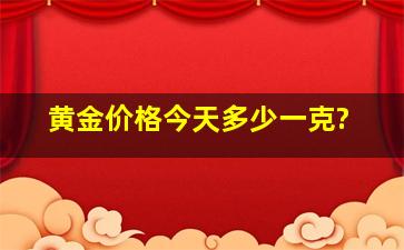 黄金价格今天多少一克?