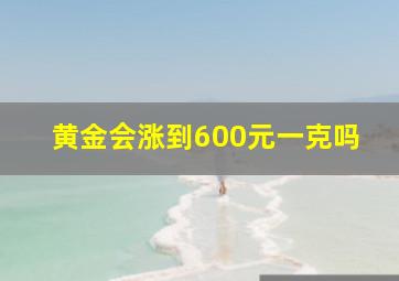 黄金会涨到600元一克吗