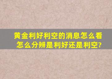 黄金利好利空的消息怎么看,怎么分辨是利好还是利空?