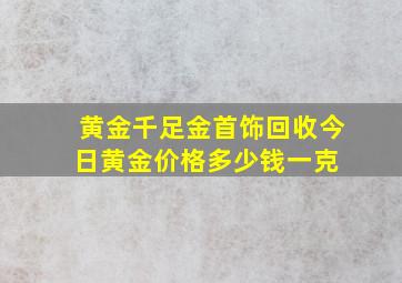 黄金千足金首饰回收今日黄金价格多少钱一克 