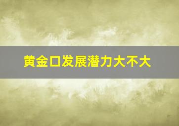 黄金口发展潜力大不大