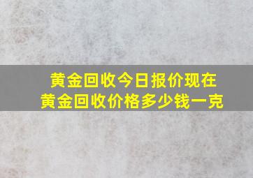 黄金回收今日报价现在黄金回收价格多少钱一克