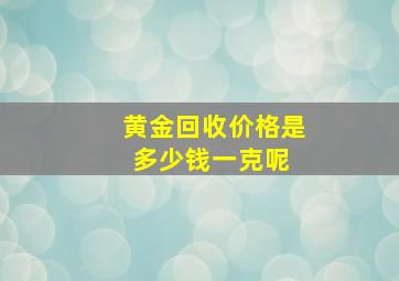 黄金回收价格是多少钱一克呢 