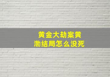 黄金大劫案黄渤结局怎么没死