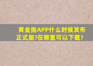 黄金指APP什么时候发布正式版?在哪里可以下载?