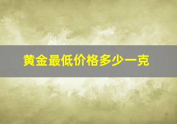 黄金最低价格多少一克