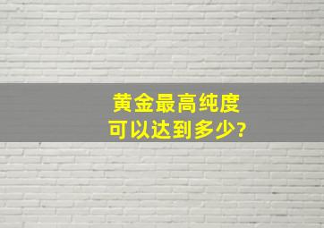 黄金最高纯度可以达到多少?