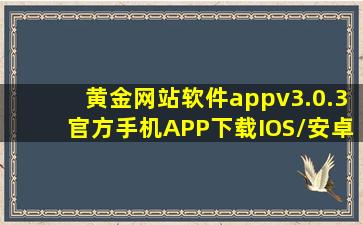 黄金网站软件appv3.0.3(官方)手机APP下载IOS/安卓/网页通用版入口