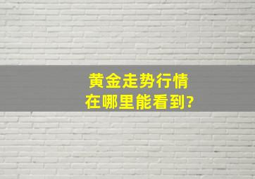 黄金走势行情在哪里能看到?