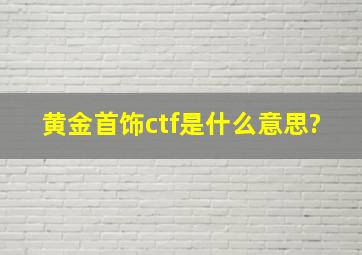 黄金首饰ctf是什么意思?