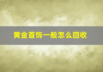 黄金首饰一般怎么回收