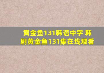 黄金鱼131韩语中字 韩剧黄金鱼131集在线观看