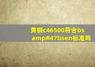 黄铜c46500符合bs/bsen标准吗