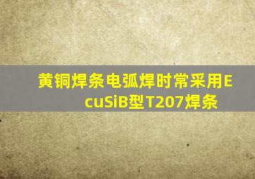 黄铜焊条电弧焊时,常采用EcuSiB型(T207)焊条。( )