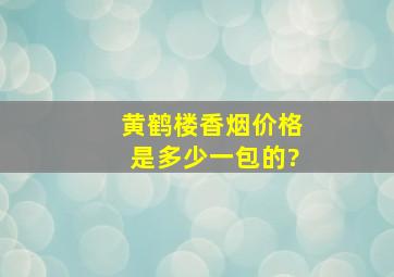 黄鹤楼香烟价格是多少一包的?