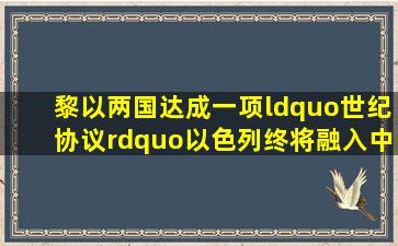 黎以两国达成一项“世纪协议”,以色列终将融入中东地区