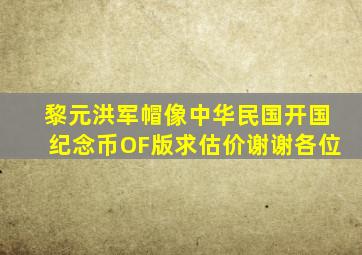 黎元洪军帽像中华民国开国纪念币OF版求估价,谢谢各位。