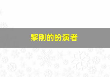 黎刚的扮演者