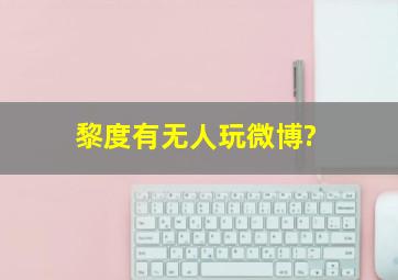 黎度有无人玩微博?