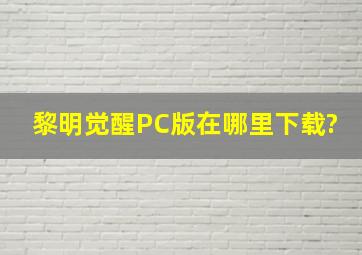 黎明觉醒PC版在哪里下载?