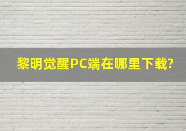 黎明觉醒PC端在哪里下载?