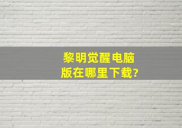 黎明觉醒电脑版在哪里下载?