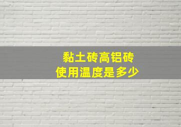 黏土砖、高铝砖使用温度是多少