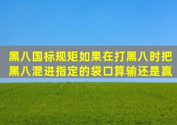 黑八国标规矩如果在打黑八时把黑八混进指定的袋口算输还是赢(