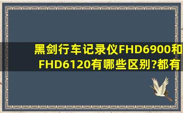 黑剑行车记录仪FHD6900和FHD6120有哪些区别?都有哪些功能?谢谢