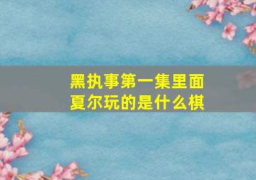 黑执事第一集里面夏尔玩的是什么棋